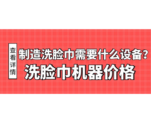制造洗臉巾需要什么設(shè)備？洗臉巾機器價格
