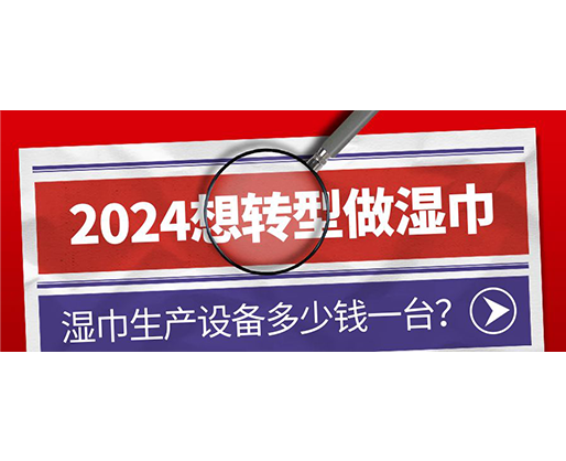 2024想轉(zhuǎn)型做濕巾，濕巾生產(chǎn)設(shè)備多少錢一臺？