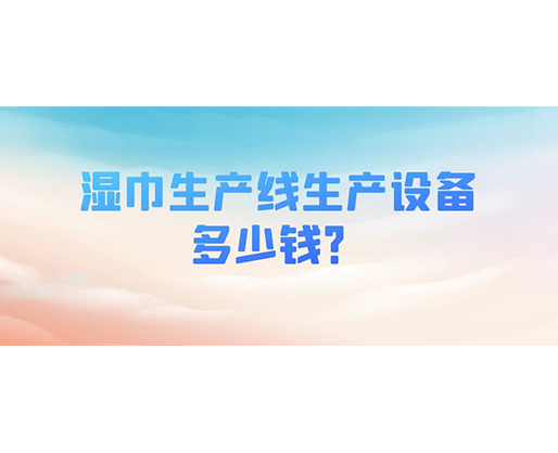 濕巾生產(chǎn)線(xiàn)生產(chǎn)設(shè)備多少錢(qián)