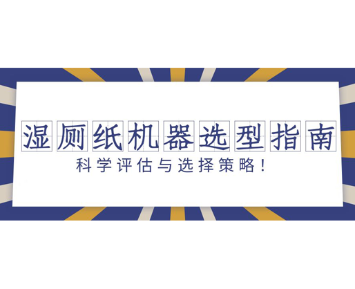 濕廁紙機器選型指南：科學評估與選擇策略！
