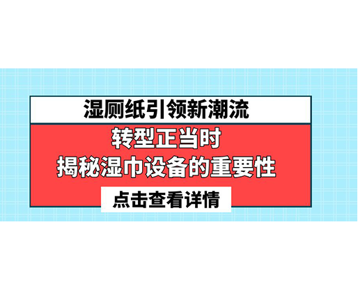 濕廁紙引領新潮流，轉型正當時-揭秘濕巾設備的重要性