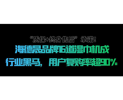 “質保+終身售后”承諾！海德晟品牌16道濕巾機成行業黑馬，用戶復購率超90%