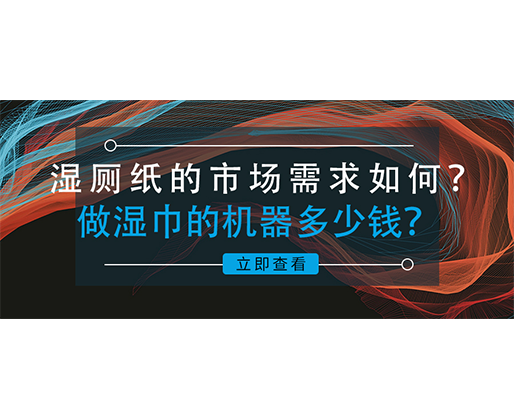 濕廁紙的市場需求如何？做濕巾的機器多少錢？