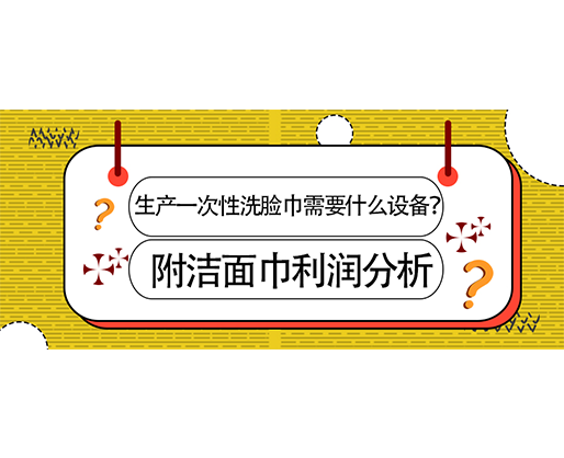 生產一次性洗臉巾需要什么設備？(附洗臉巾利潤分析)