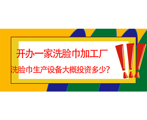 開辦一家洗臉巾加工廠，洗臉巾生產設備大概投資多少？